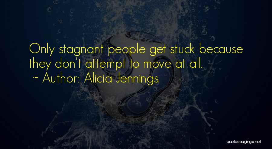 Alicia Jennings Quotes: Only Stagnant People Get Stuck Because They Don't Attempt To Move At All.