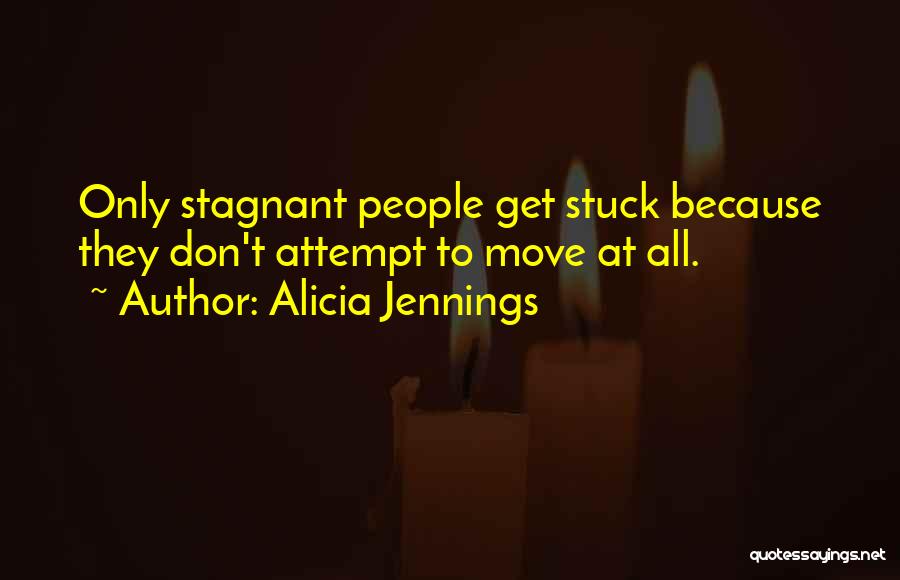 Alicia Jennings Quotes: Only Stagnant People Get Stuck Because They Don't Attempt To Move At All.