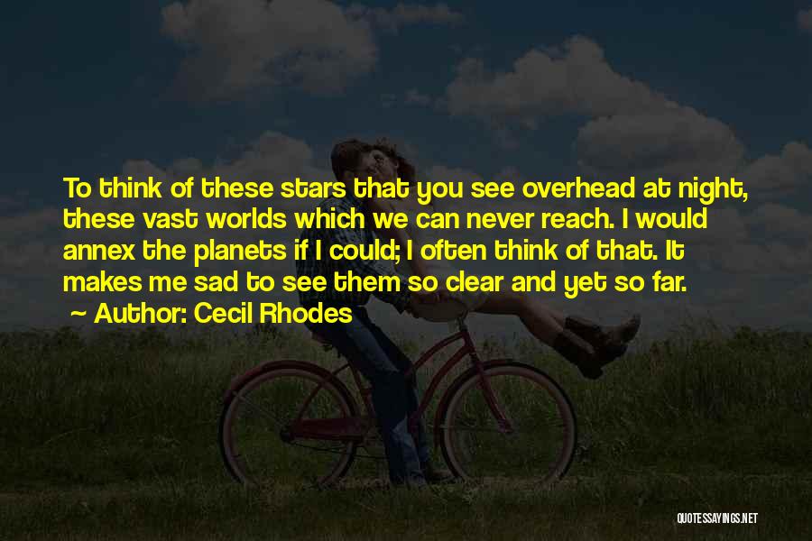 Cecil Rhodes Quotes: To Think Of These Stars That You See Overhead At Night, These Vast Worlds Which We Can Never Reach. I