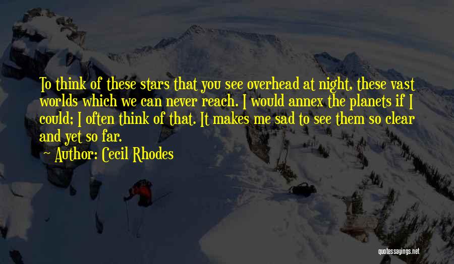 Cecil Rhodes Quotes: To Think Of These Stars That You See Overhead At Night, These Vast Worlds Which We Can Never Reach. I