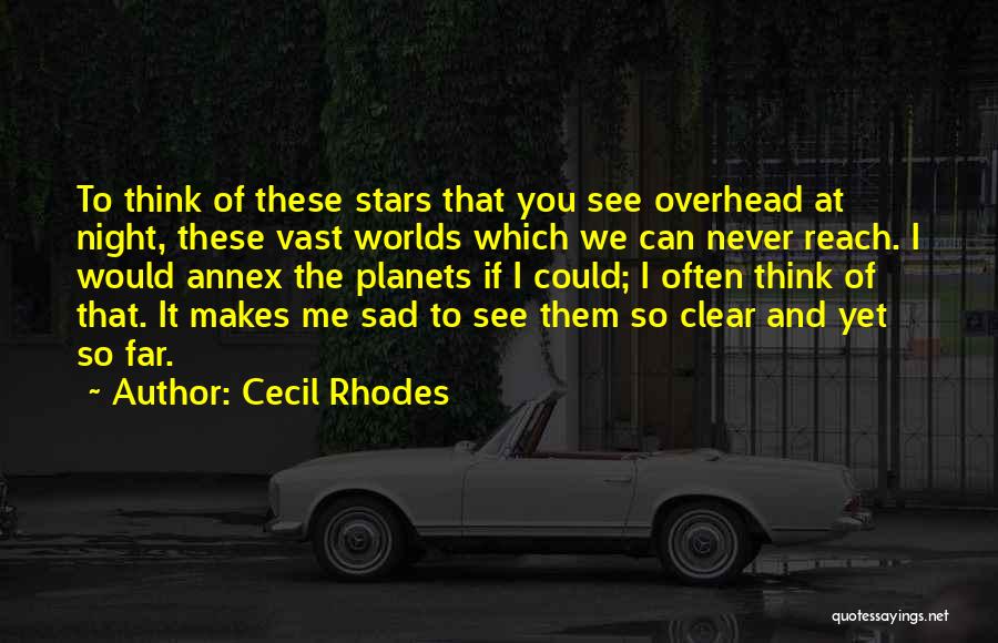 Cecil Rhodes Quotes: To Think Of These Stars That You See Overhead At Night, These Vast Worlds Which We Can Never Reach. I