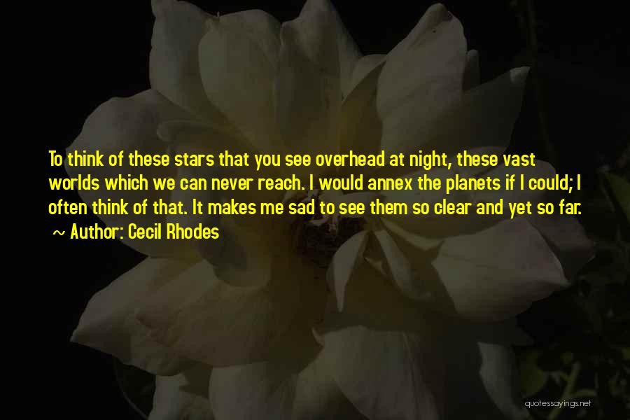 Cecil Rhodes Quotes: To Think Of These Stars That You See Overhead At Night, These Vast Worlds Which We Can Never Reach. I