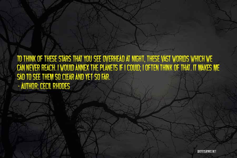 Cecil Rhodes Quotes: To Think Of These Stars That You See Overhead At Night, These Vast Worlds Which We Can Never Reach. I