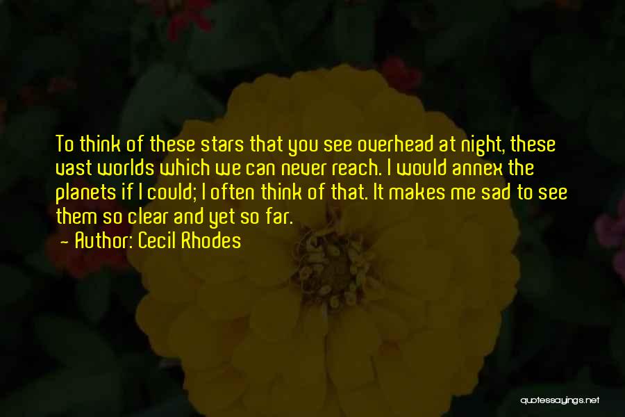 Cecil Rhodes Quotes: To Think Of These Stars That You See Overhead At Night, These Vast Worlds Which We Can Never Reach. I