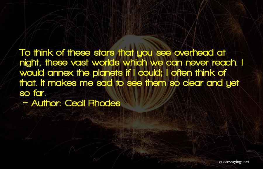 Cecil Rhodes Quotes: To Think Of These Stars That You See Overhead At Night, These Vast Worlds Which We Can Never Reach. I