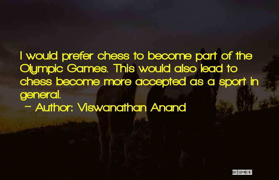 Viswanathan Anand Quotes: I Would Prefer Chess To Become Part Of The Olympic Games. This Would Also Lead To Chess Become More Accepted