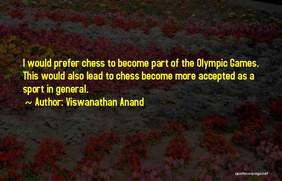 Viswanathan Anand Quotes: I Would Prefer Chess To Become Part Of The Olympic Games. This Would Also Lead To Chess Become More Accepted