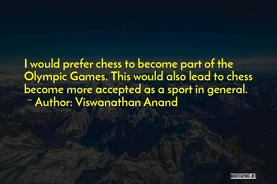 Viswanathan Anand Quotes: I Would Prefer Chess To Become Part Of The Olympic Games. This Would Also Lead To Chess Become More Accepted