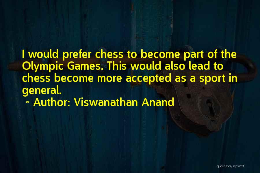 Viswanathan Anand Quotes: I Would Prefer Chess To Become Part Of The Olympic Games. This Would Also Lead To Chess Become More Accepted