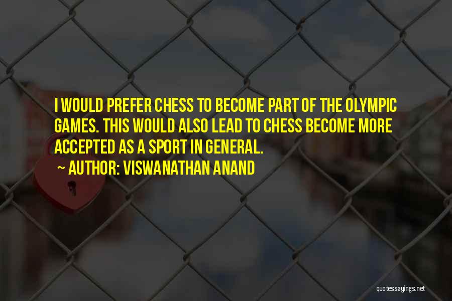 Viswanathan Anand Quotes: I Would Prefer Chess To Become Part Of The Olympic Games. This Would Also Lead To Chess Become More Accepted