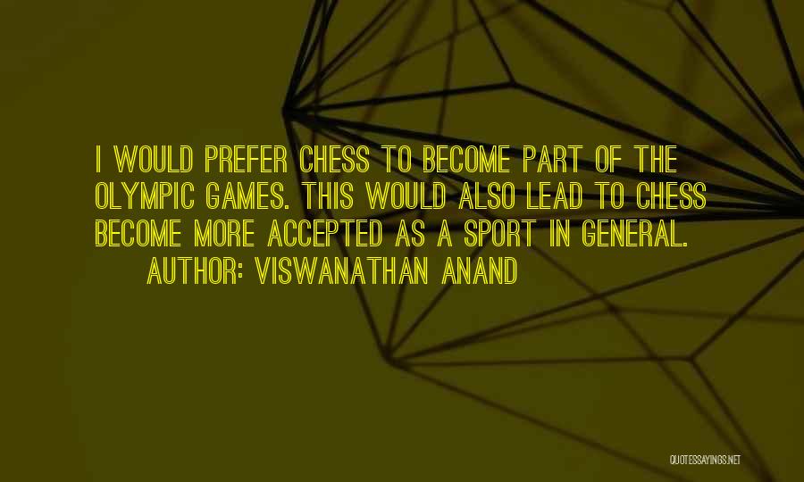 Viswanathan Anand Quotes: I Would Prefer Chess To Become Part Of The Olympic Games. This Would Also Lead To Chess Become More Accepted
