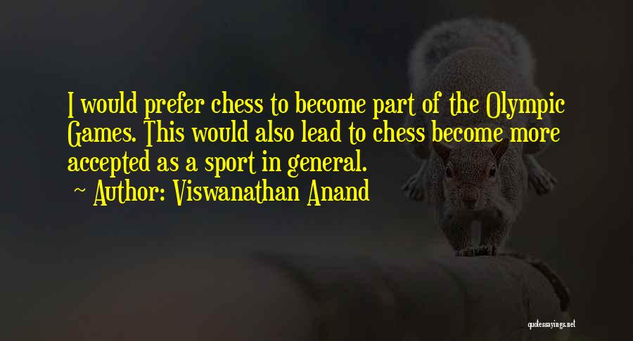 Viswanathan Anand Quotes: I Would Prefer Chess To Become Part Of The Olympic Games. This Would Also Lead To Chess Become More Accepted