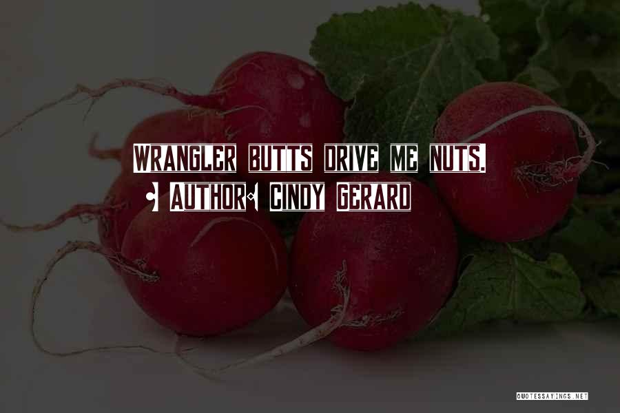 Cindy Gerard Quotes: Wrangler Butts Drive Me Nuts.