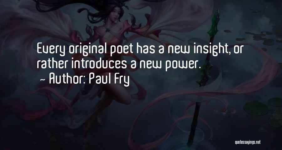 Paul Fry Quotes: Every Original Poet Has A New Insight, Or Rather Introduces A New Power.