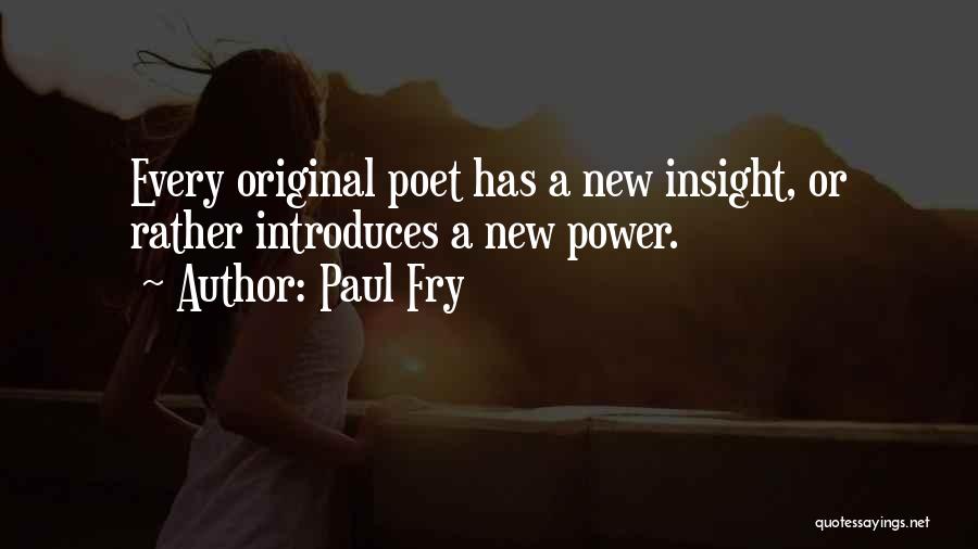 Paul Fry Quotes: Every Original Poet Has A New Insight, Or Rather Introduces A New Power.