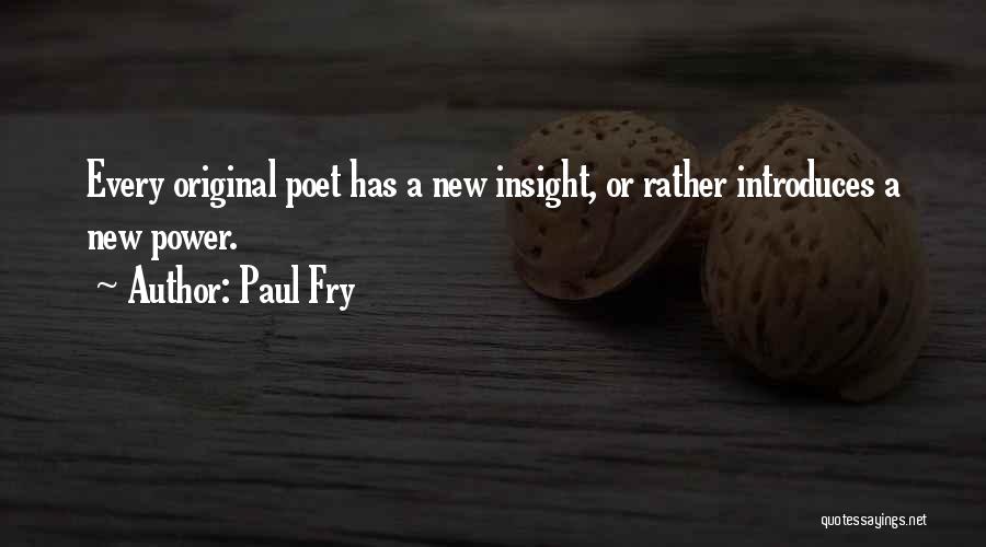 Paul Fry Quotes: Every Original Poet Has A New Insight, Or Rather Introduces A New Power.