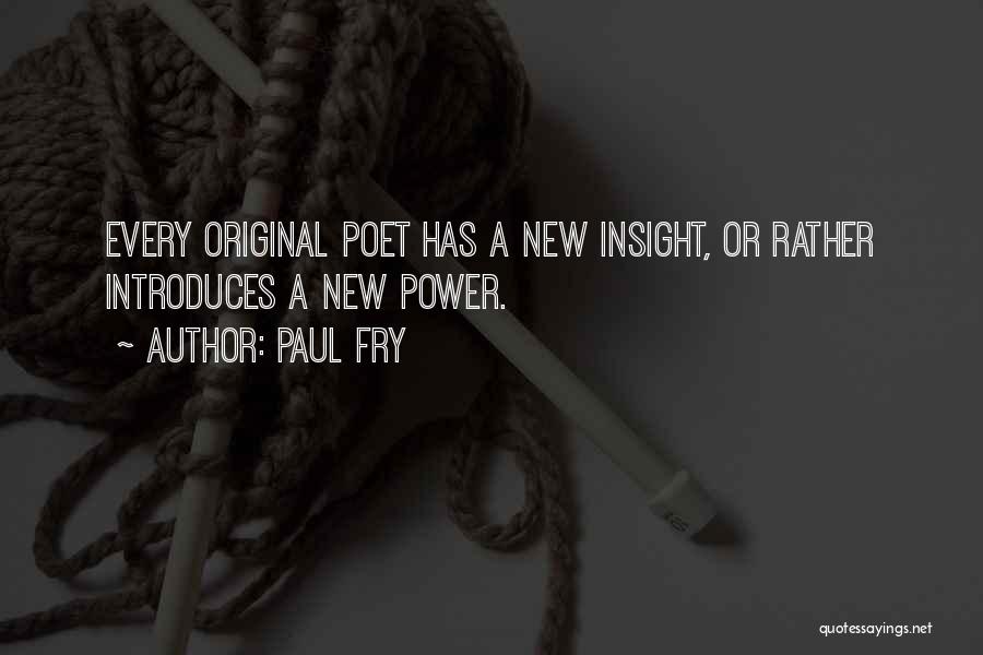 Paul Fry Quotes: Every Original Poet Has A New Insight, Or Rather Introduces A New Power.