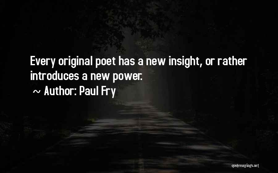 Paul Fry Quotes: Every Original Poet Has A New Insight, Or Rather Introduces A New Power.