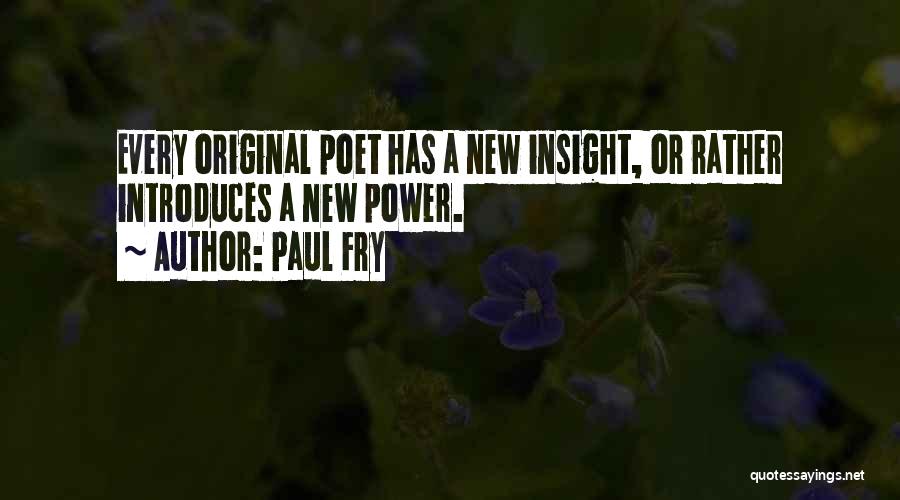 Paul Fry Quotes: Every Original Poet Has A New Insight, Or Rather Introduces A New Power.