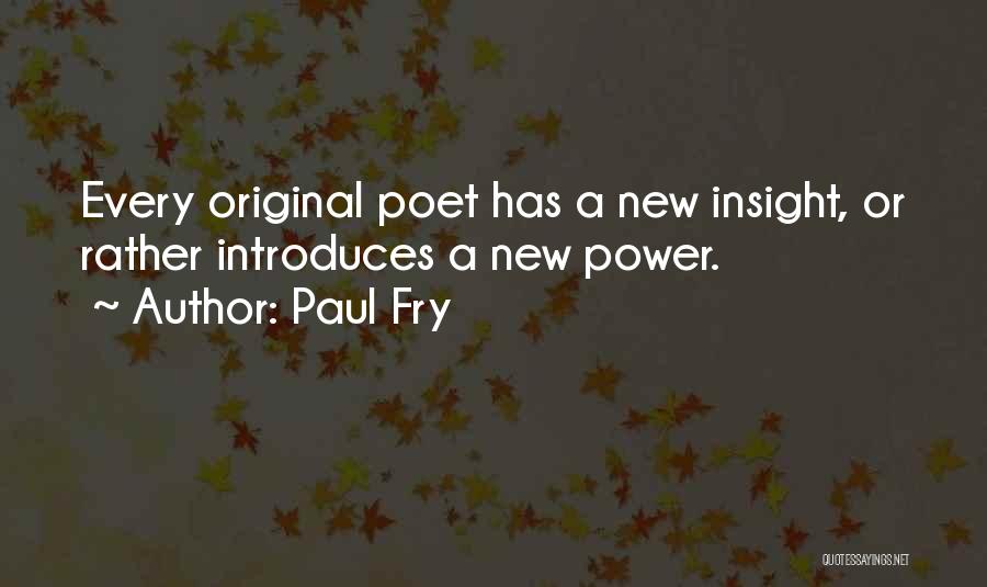 Paul Fry Quotes: Every Original Poet Has A New Insight, Or Rather Introduces A New Power.