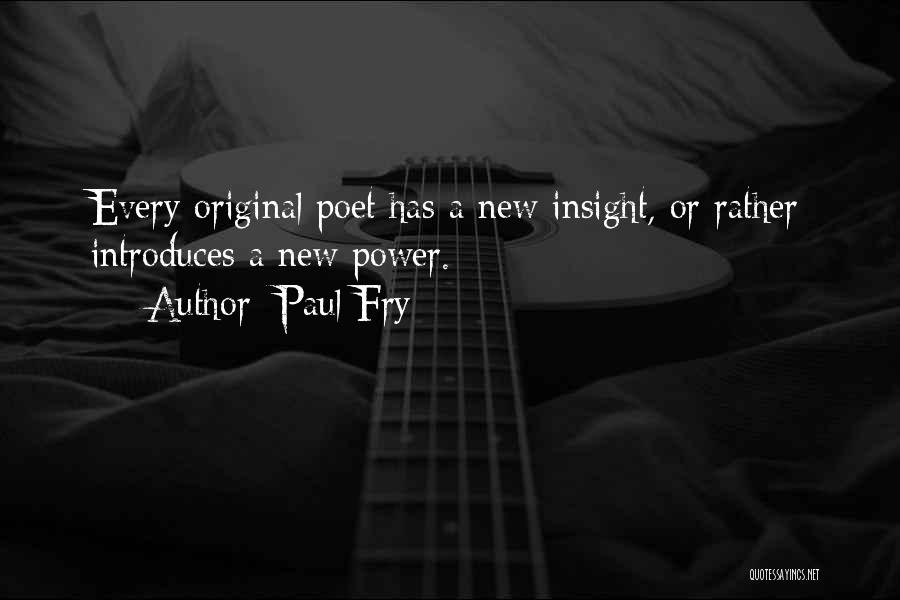 Paul Fry Quotes: Every Original Poet Has A New Insight, Or Rather Introduces A New Power.