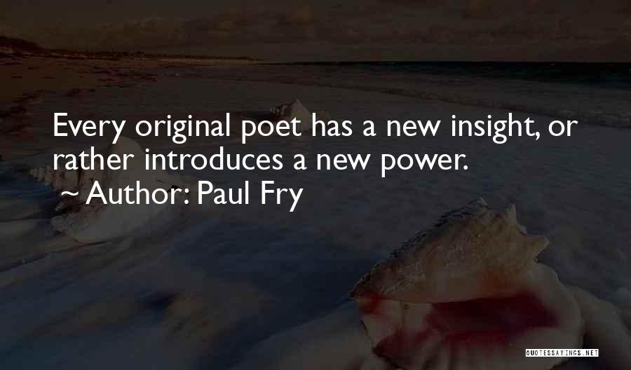 Paul Fry Quotes: Every Original Poet Has A New Insight, Or Rather Introduces A New Power.