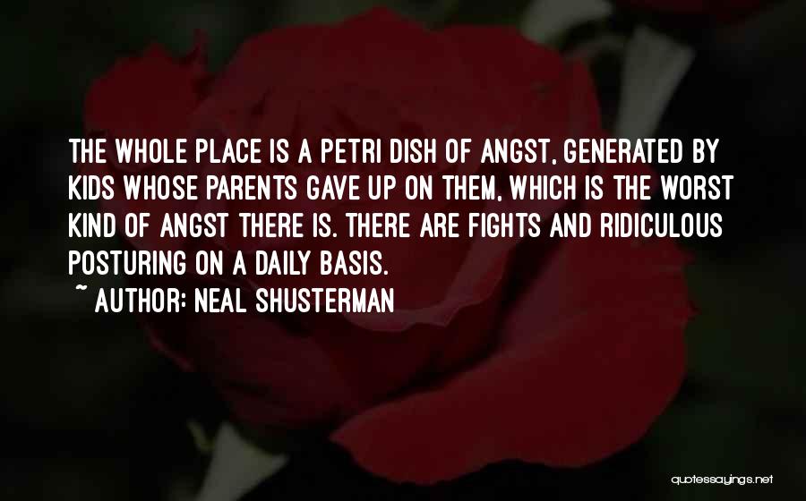 Neal Shusterman Quotes: The Whole Place Is A Petri Dish Of Angst, Generated By Kids Whose Parents Gave Up On Them, Which Is