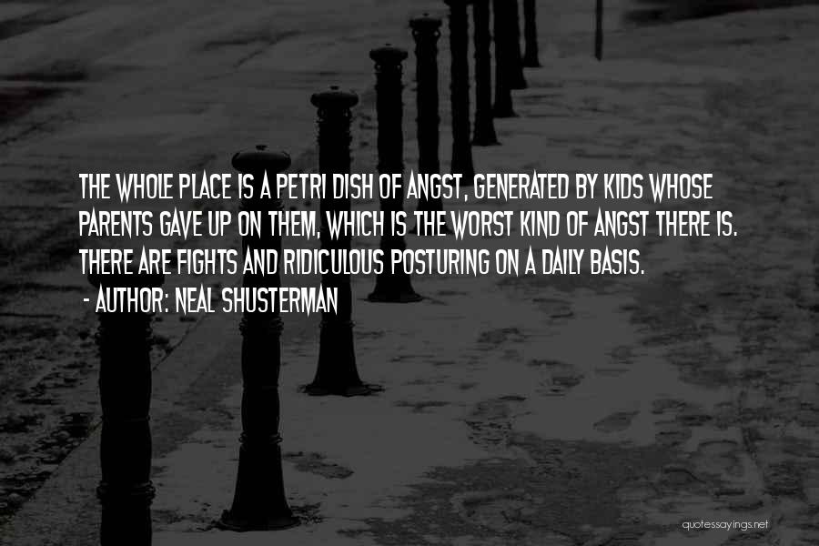 Neal Shusterman Quotes: The Whole Place Is A Petri Dish Of Angst, Generated By Kids Whose Parents Gave Up On Them, Which Is