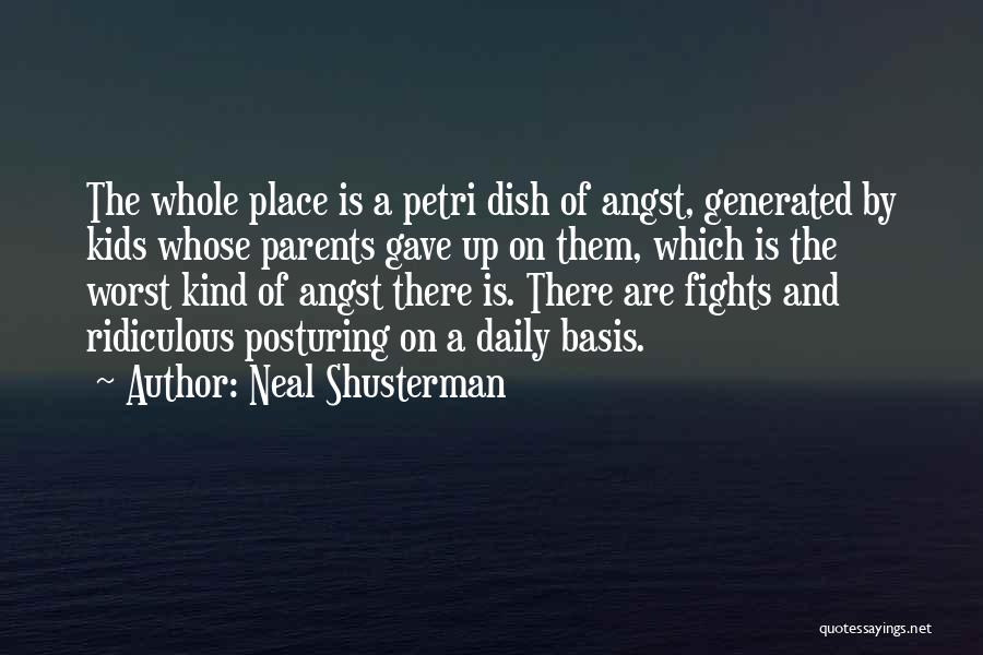 Neal Shusterman Quotes: The Whole Place Is A Petri Dish Of Angst, Generated By Kids Whose Parents Gave Up On Them, Which Is