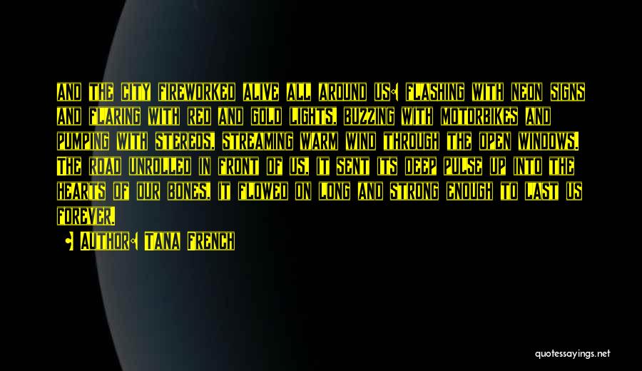 Tana French Quotes: And The City Fireworked Alive All Around Us: Flashing With Neon Signs And Flaring With Red And Gold Lights, Buzzing