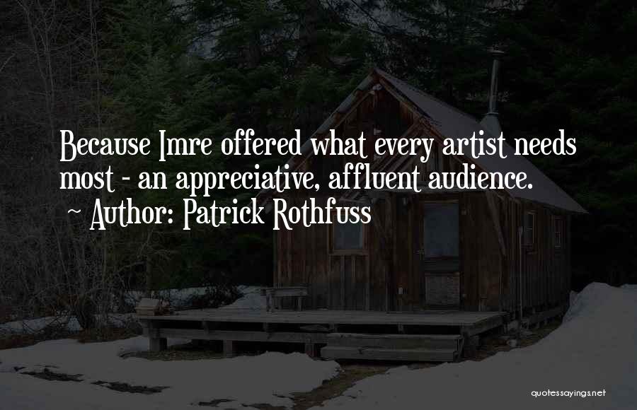 Patrick Rothfuss Quotes: Because Imre Offered What Every Artist Needs Most - An Appreciative, Affluent Audience.