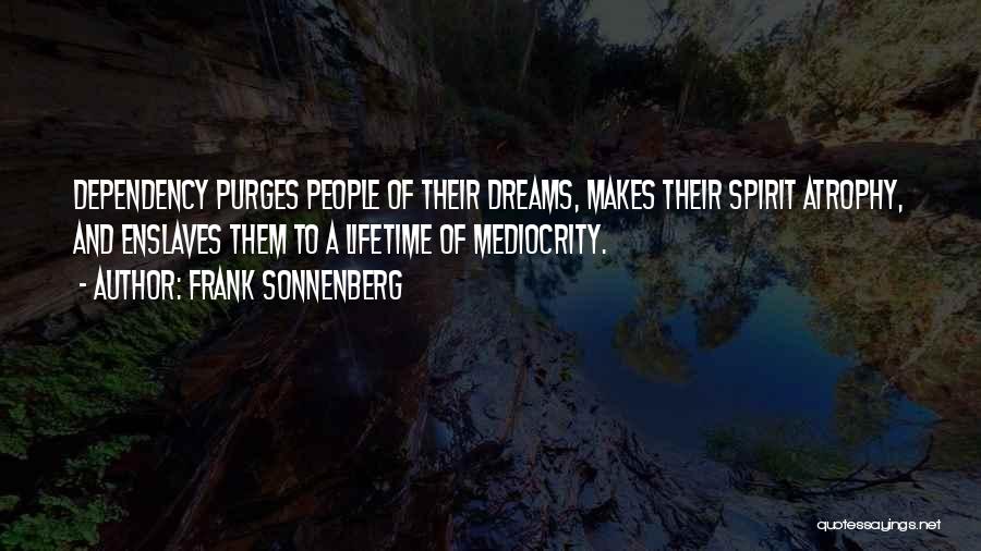 Frank Sonnenberg Quotes: Dependency Purges People Of Their Dreams, Makes Their Spirit Atrophy, And Enslaves Them To A Lifetime Of Mediocrity.