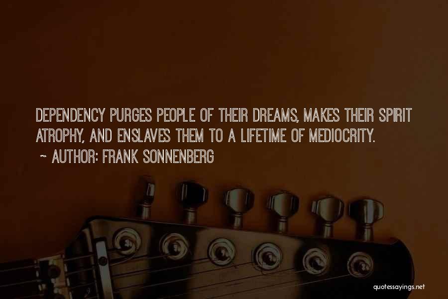 Frank Sonnenberg Quotes: Dependency Purges People Of Their Dreams, Makes Their Spirit Atrophy, And Enslaves Them To A Lifetime Of Mediocrity.