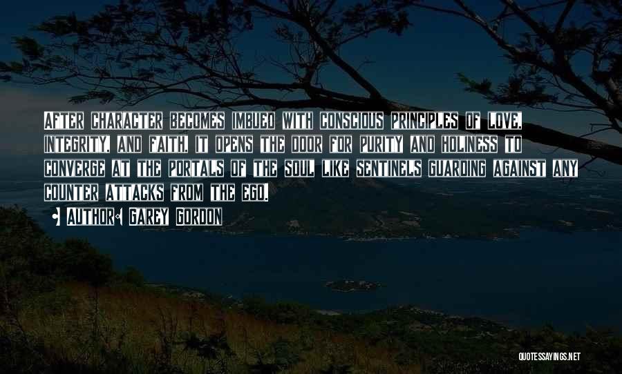 Garey Gordon Quotes: After Character Becomes Imbued With Conscious Principles Of Love, Integrity, And Faith, It Opens The Door For Purity And Holiness