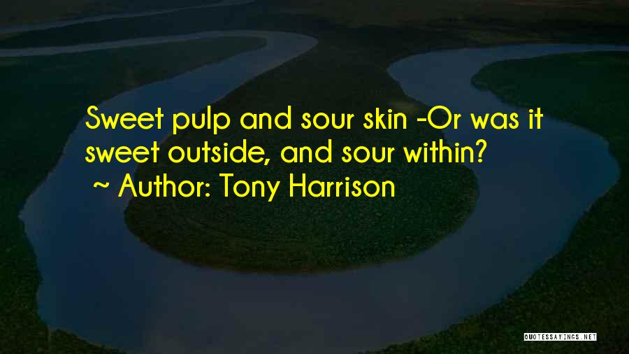 Tony Harrison Quotes: Sweet Pulp And Sour Skin -or Was It Sweet Outside, And Sour Within?