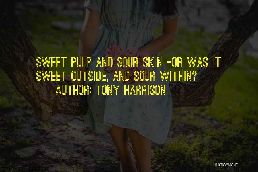 Tony Harrison Quotes: Sweet Pulp And Sour Skin -or Was It Sweet Outside, And Sour Within?