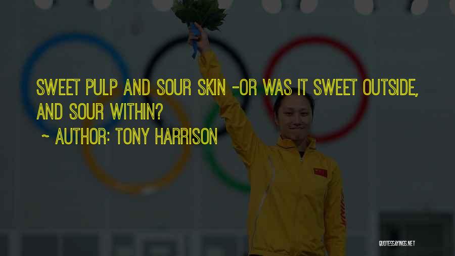 Tony Harrison Quotes: Sweet Pulp And Sour Skin -or Was It Sweet Outside, And Sour Within?