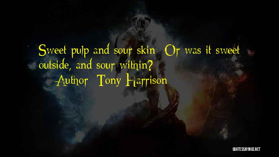 Tony Harrison Quotes: Sweet Pulp And Sour Skin -or Was It Sweet Outside, And Sour Within?