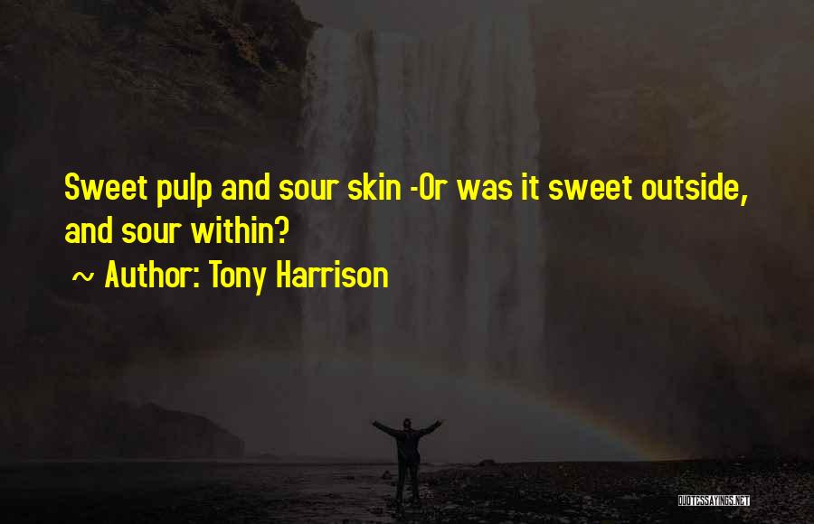 Tony Harrison Quotes: Sweet Pulp And Sour Skin -or Was It Sweet Outside, And Sour Within?