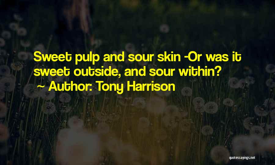 Tony Harrison Quotes: Sweet Pulp And Sour Skin -or Was It Sweet Outside, And Sour Within?