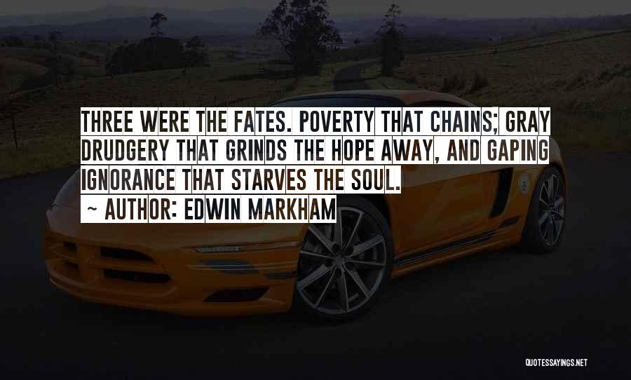 Edwin Markham Quotes: Three Were The Fates. Poverty That Chains; Gray Drudgery That Grinds The Hope Away, And Gaping Ignorance That Starves The