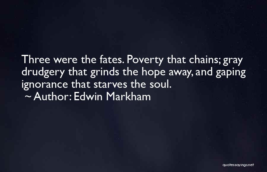 Edwin Markham Quotes: Three Were The Fates. Poverty That Chains; Gray Drudgery That Grinds The Hope Away, And Gaping Ignorance That Starves The