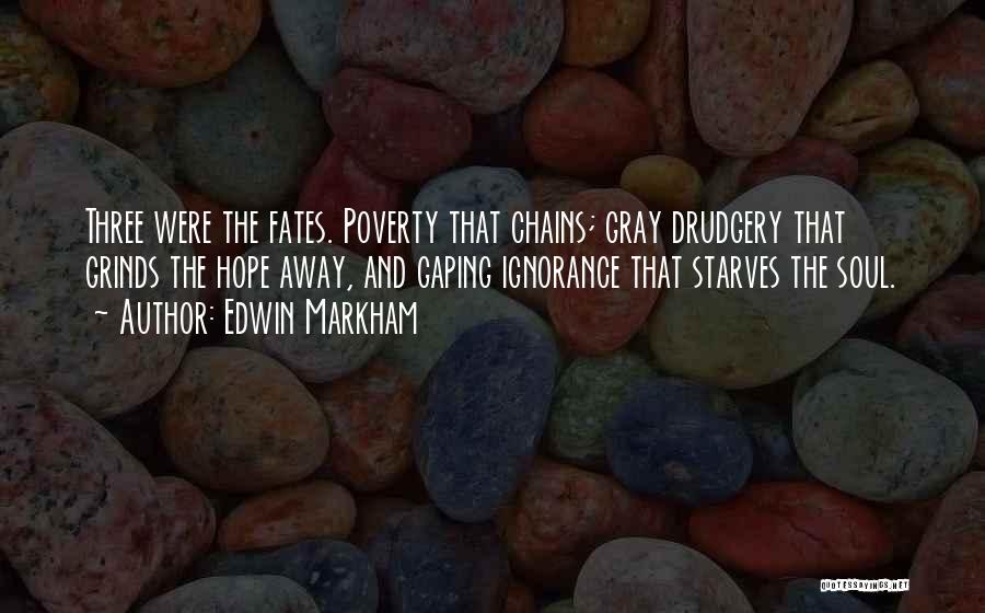 Edwin Markham Quotes: Three Were The Fates. Poverty That Chains; Gray Drudgery That Grinds The Hope Away, And Gaping Ignorance That Starves The