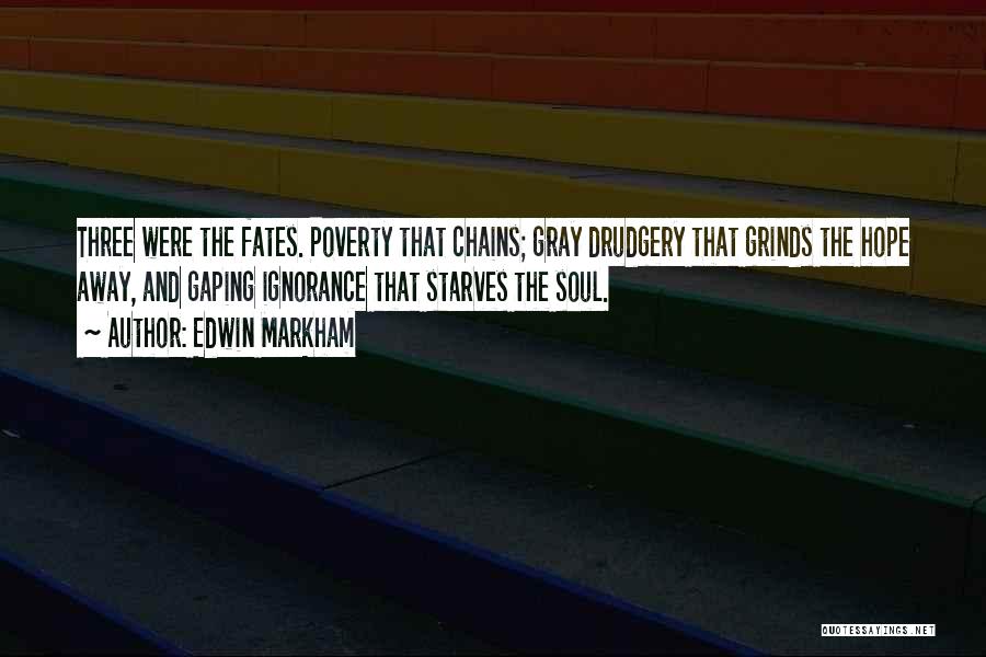 Edwin Markham Quotes: Three Were The Fates. Poverty That Chains; Gray Drudgery That Grinds The Hope Away, And Gaping Ignorance That Starves The