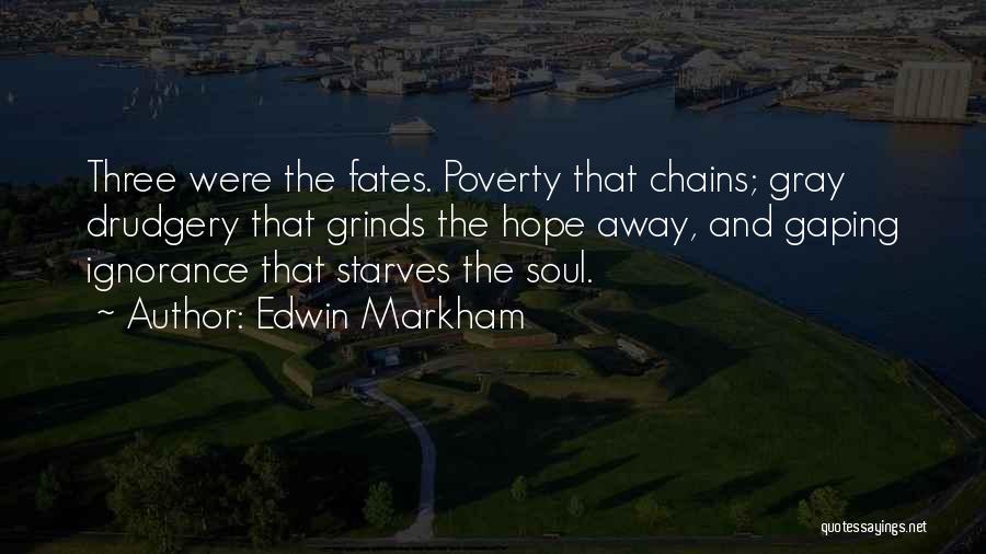 Edwin Markham Quotes: Three Were The Fates. Poverty That Chains; Gray Drudgery That Grinds The Hope Away, And Gaping Ignorance That Starves The