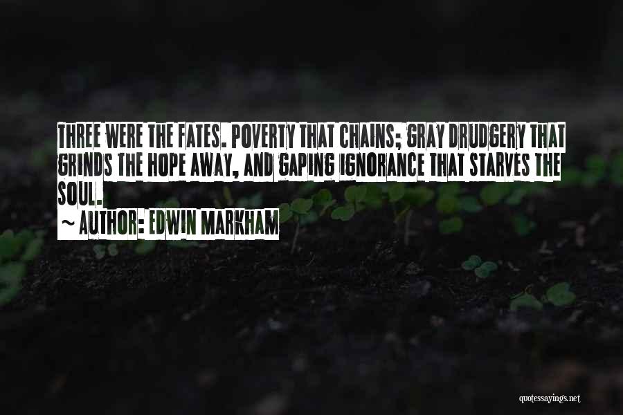 Edwin Markham Quotes: Three Were The Fates. Poverty That Chains; Gray Drudgery That Grinds The Hope Away, And Gaping Ignorance That Starves The