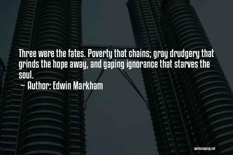 Edwin Markham Quotes: Three Were The Fates. Poverty That Chains; Gray Drudgery That Grinds The Hope Away, And Gaping Ignorance That Starves The