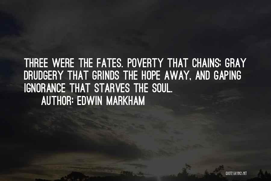 Edwin Markham Quotes: Three Were The Fates. Poverty That Chains; Gray Drudgery That Grinds The Hope Away, And Gaping Ignorance That Starves The