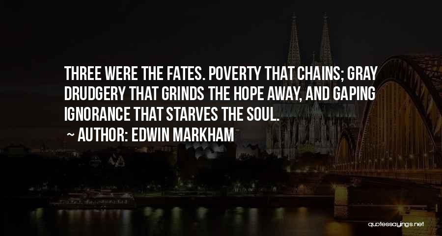 Edwin Markham Quotes: Three Were The Fates. Poverty That Chains; Gray Drudgery That Grinds The Hope Away, And Gaping Ignorance That Starves The