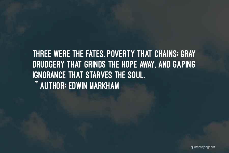 Edwin Markham Quotes: Three Were The Fates. Poverty That Chains; Gray Drudgery That Grinds The Hope Away, And Gaping Ignorance That Starves The